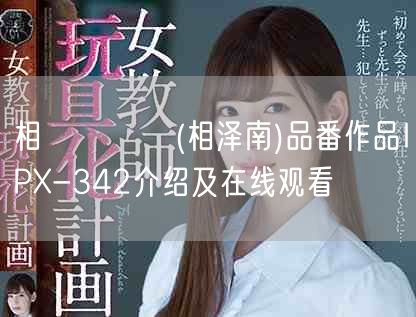 相沢みなみ(相泽南)品番作品IPX-342介绍及在线观看