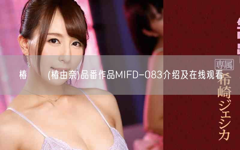 椿ゆな(椿由奈)品番作品MIFD-083介绍及在线观看