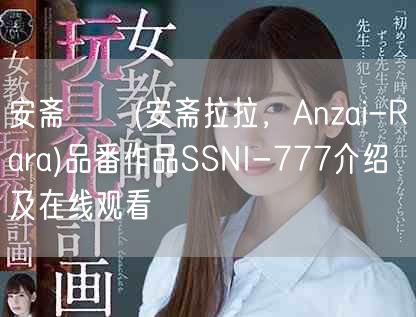 安斋らら(安斋拉拉，Anzai-Rara)品番作品SSNI-777介绍及在线观看
