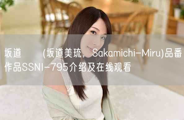 坂道みる(坂道美琉，Sakamichi-Miru)品番作品SSNI-795介绍及
