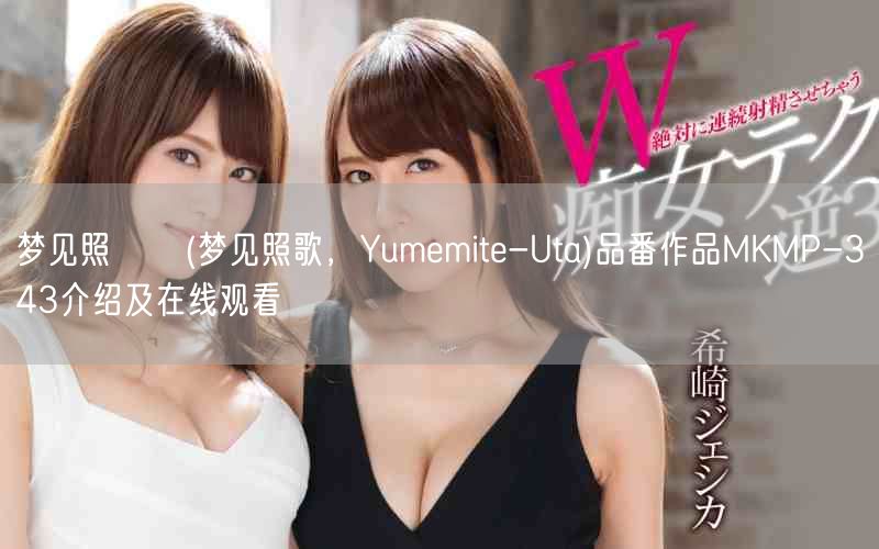 梦见照うた(梦见照歌，Yumemite-Uta)品番作品MKMP-343介绍及在