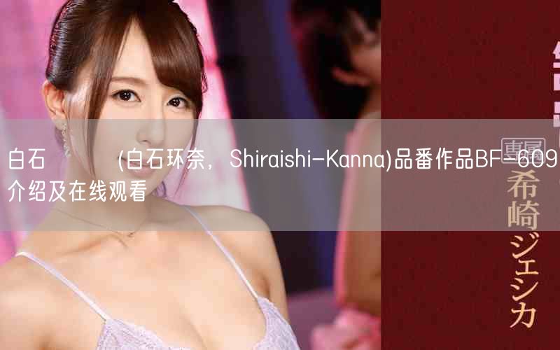 白石かんな(白石环奈，Shiraishi-Kanna)品番作品BF-609介绍及