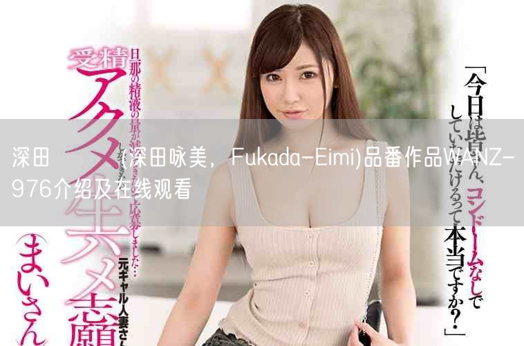 深田えいみ(深田咏美，Fukada-Eimi)品番作品WANZ-976介绍及在线