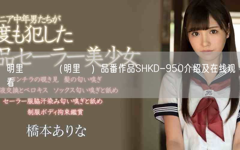 明里つむぎ（明里䌷）品番作品SHKD-950介绍及在线观看