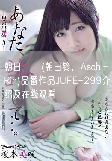 朝日りん(朝日铃，Asahi-Rin)品番作品JUFE-299介绍及在线观看