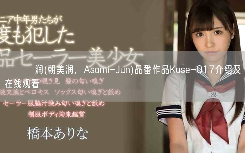 あさみ润(朝美润，Asami-Jun)品番作品Kuse-017介绍及在线观看