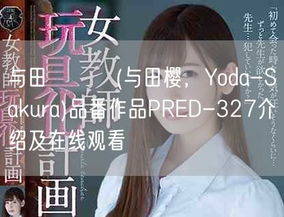 与田さくら(与田樱，Yoda-Sakura)品番作品PRED-327介绍及在线观