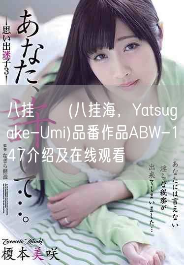 八挂うみ(八挂海，Yatsugake-Umi)品番作品ABW-147介绍及在线观