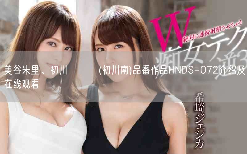 美谷朱里、初川みなみ(初川南)品番作品HNDS-072介绍及在线观看